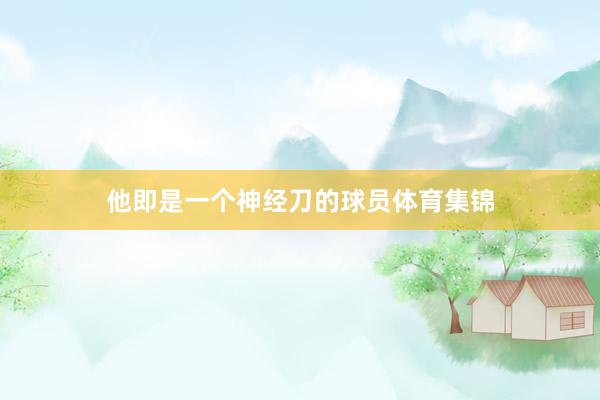 他即是一个神经刀的球员体育集锦
